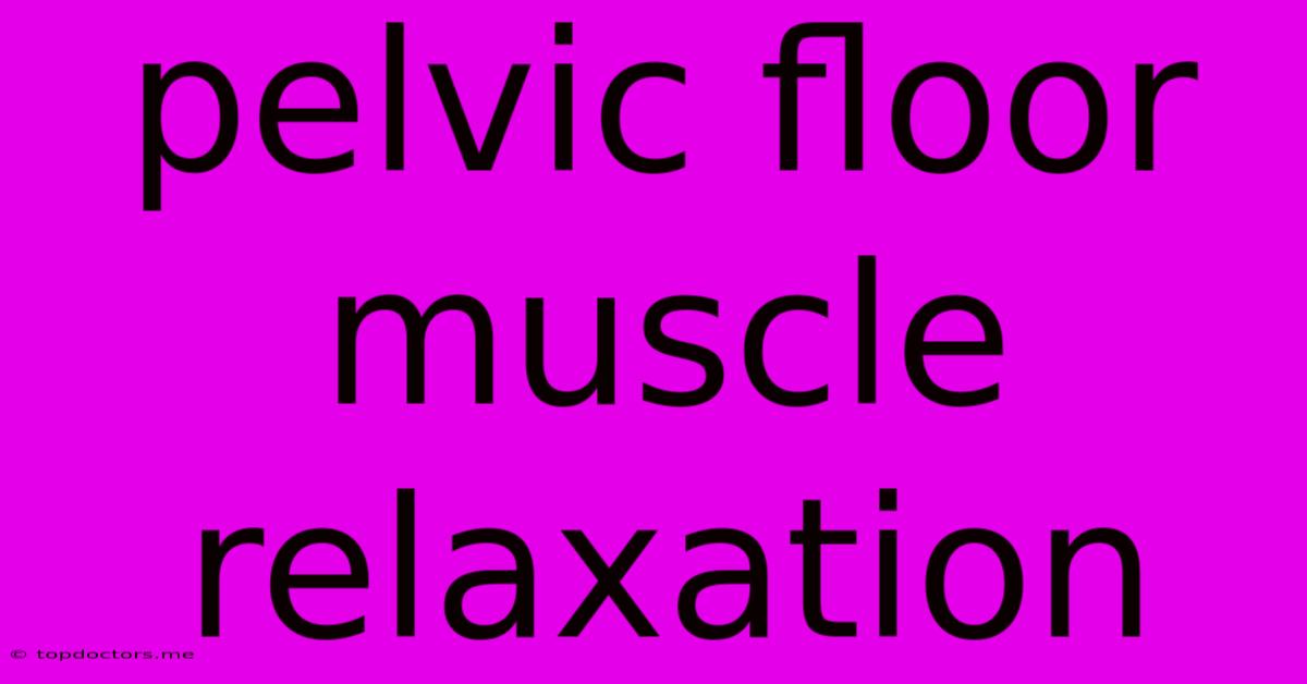 Pelvic Floor Muscle Relaxation Pelvic Floor Muscle Relaxation