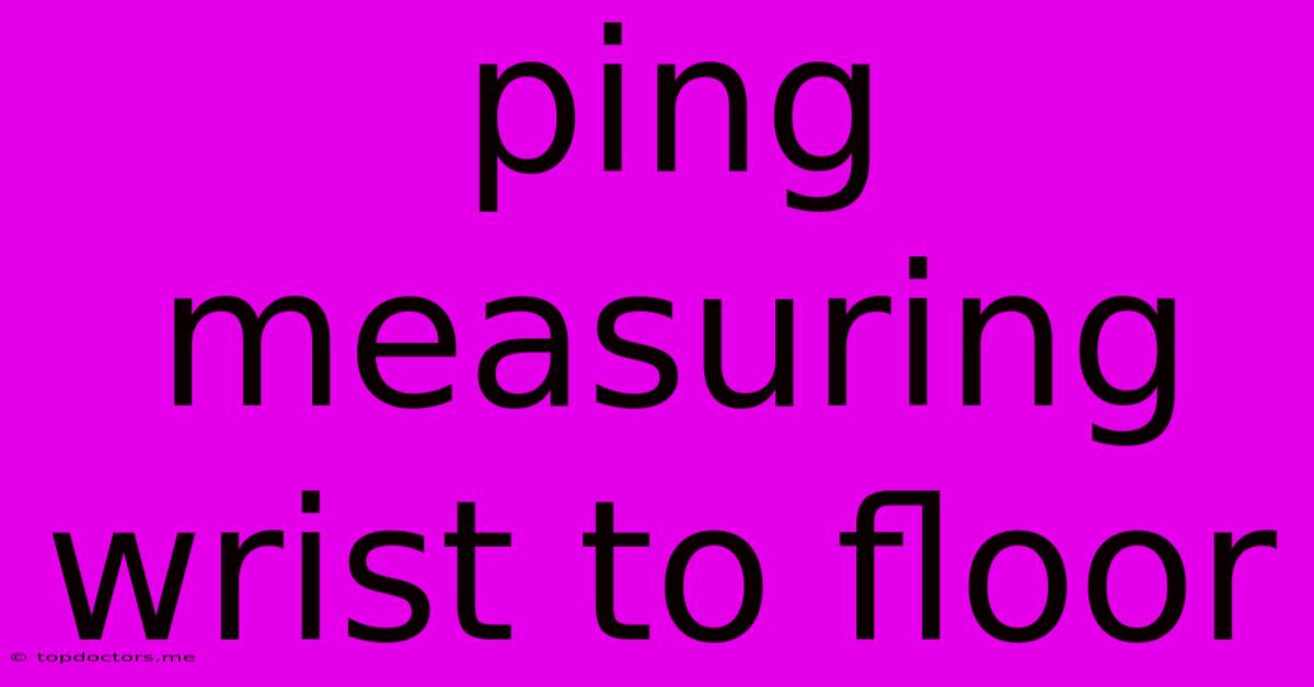 Ping Measuring Wrist To Floor Ping Measuring Wrist To Floor