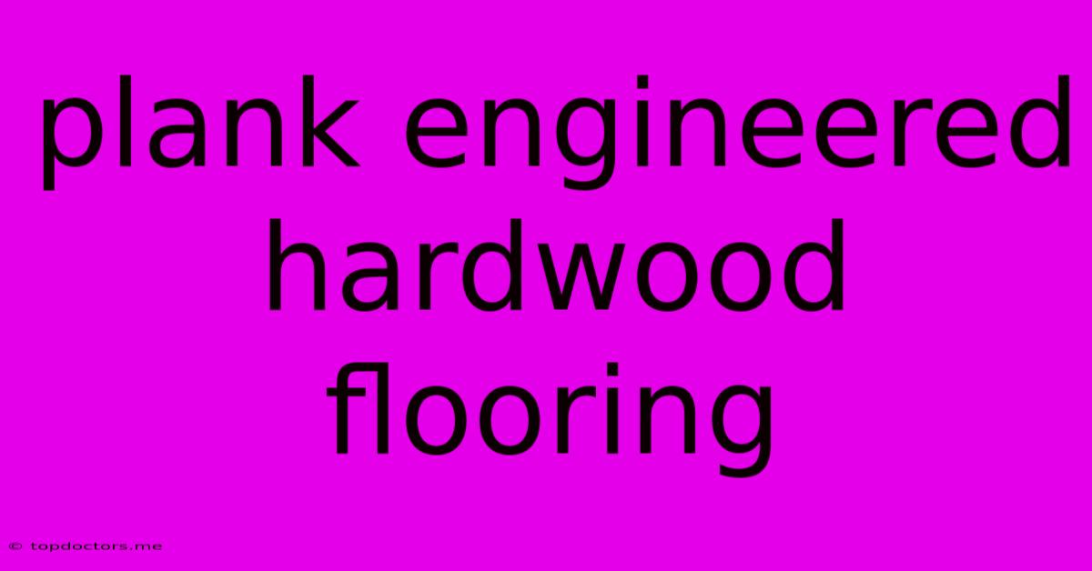 Plank Engineered Hardwood Flooring Plank Engineered Hardwood Flooring