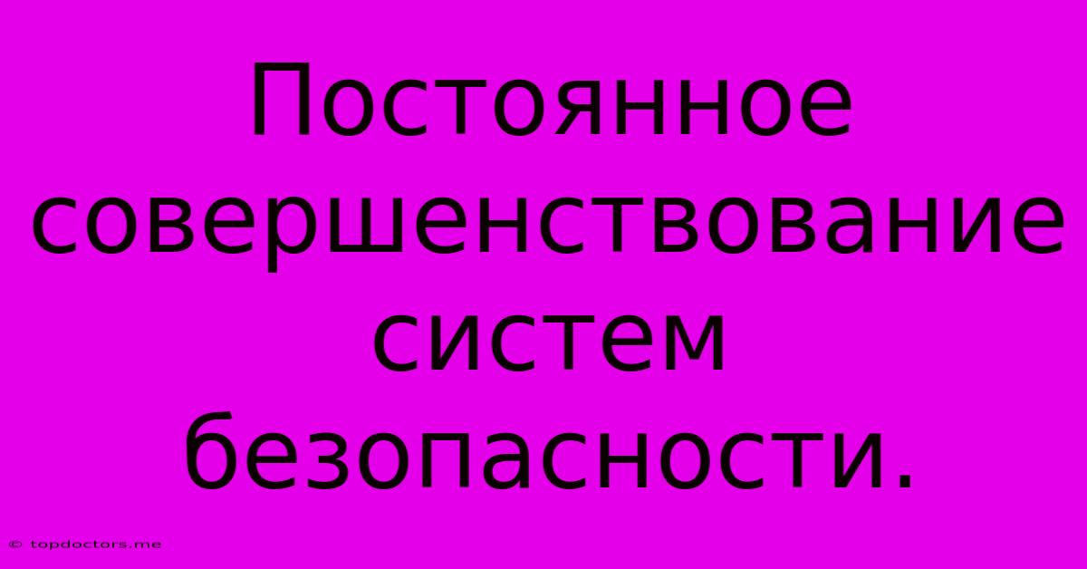 Постоянное Совершенствование Систем Безопасности. Постоянное Совершенствование Систем Безопасности.