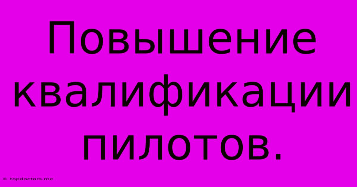 Повышение Квалификации Пилотов. Повышение Квалификации Пилотов.