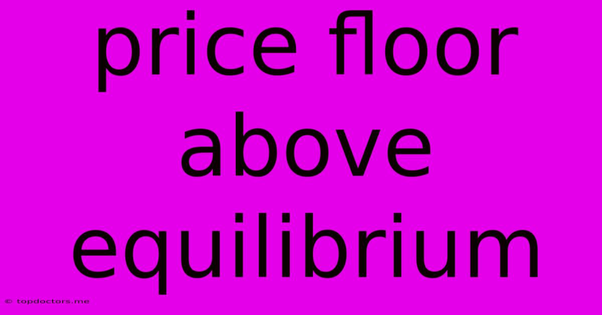 Price Floor Above Equilibrium Price Floor Above Equilibrium