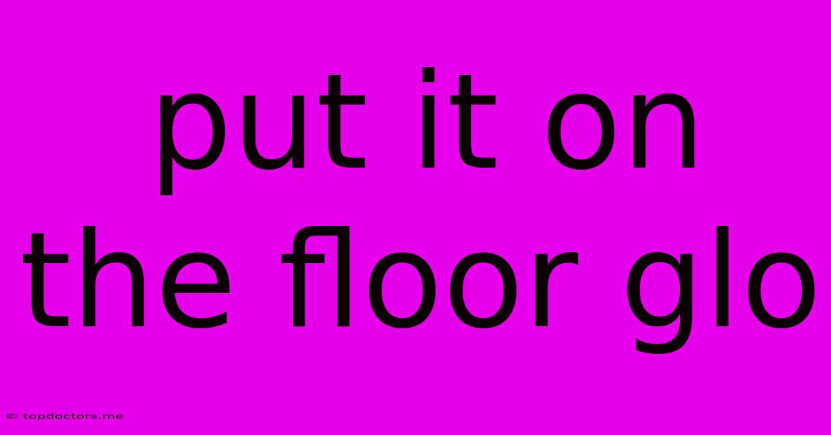 Put It On The Floor Glo