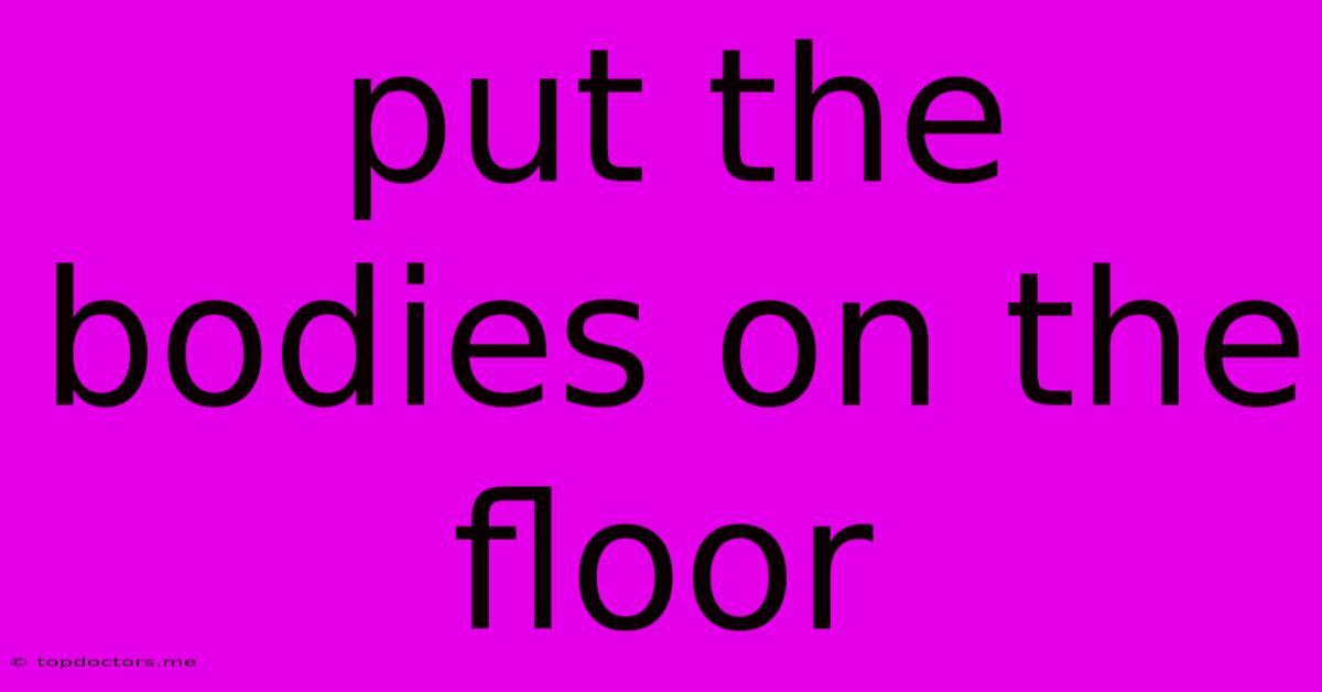 Put The Bodies On The Floor Put The Bodies On The Floor