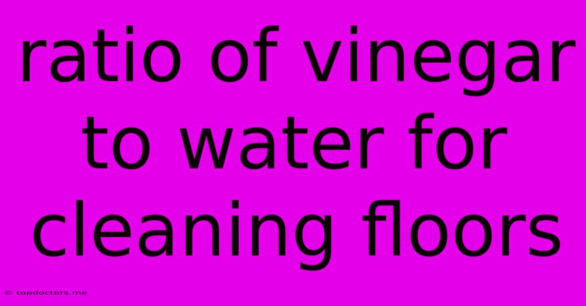 Ratio Of Vinegar To Water For Cleaning Floors