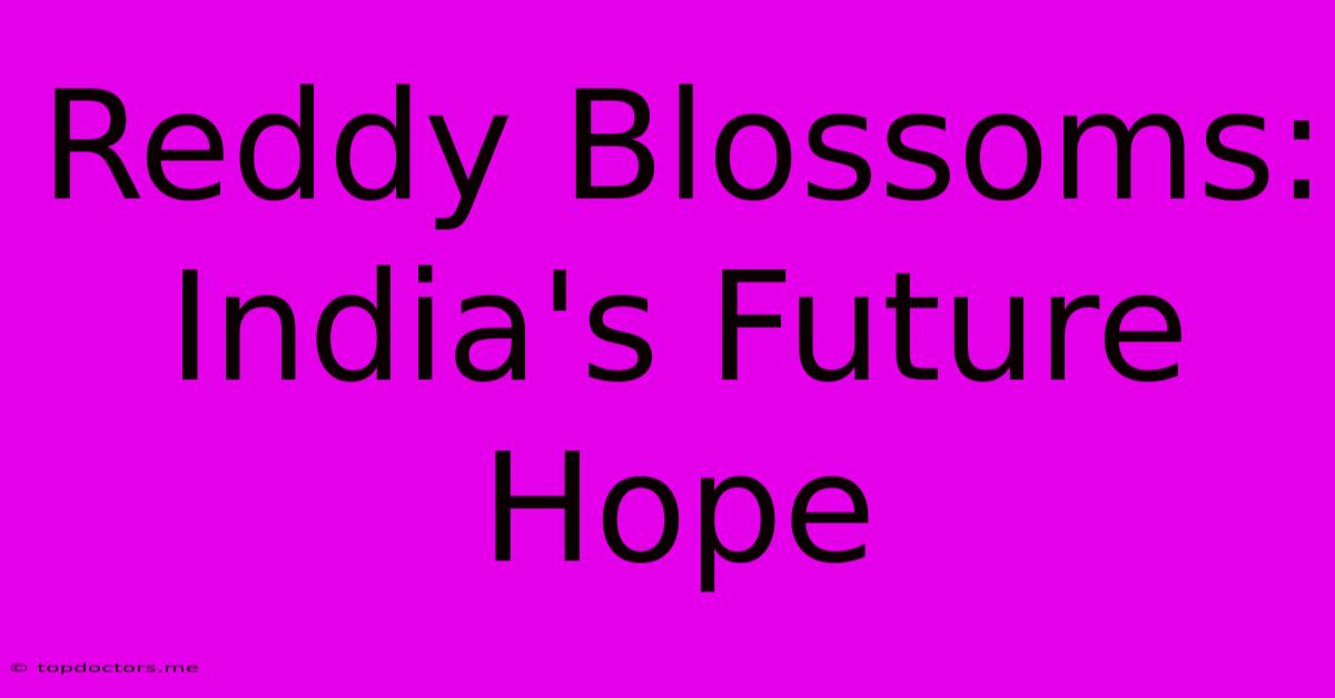 Reddy Blossoms: India's Future Hope Reddy Blossoms: India's Future Hope