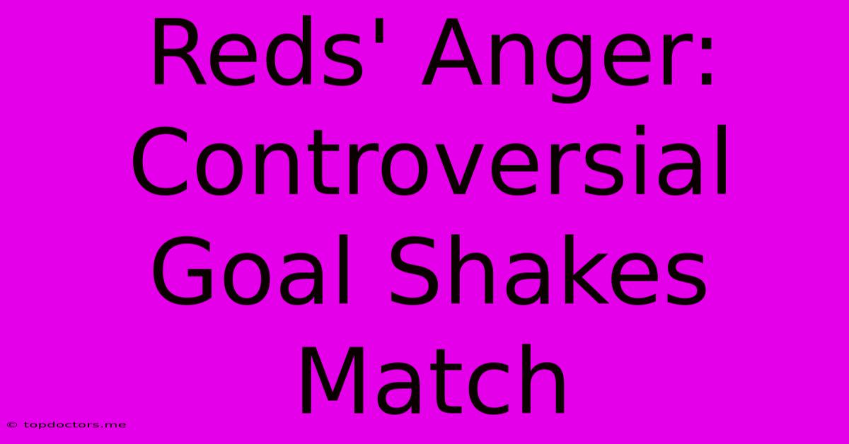 Reds' Anger: Controversial Goal Shakes Match Reds' Anger: Controversial Goal Shakes Match