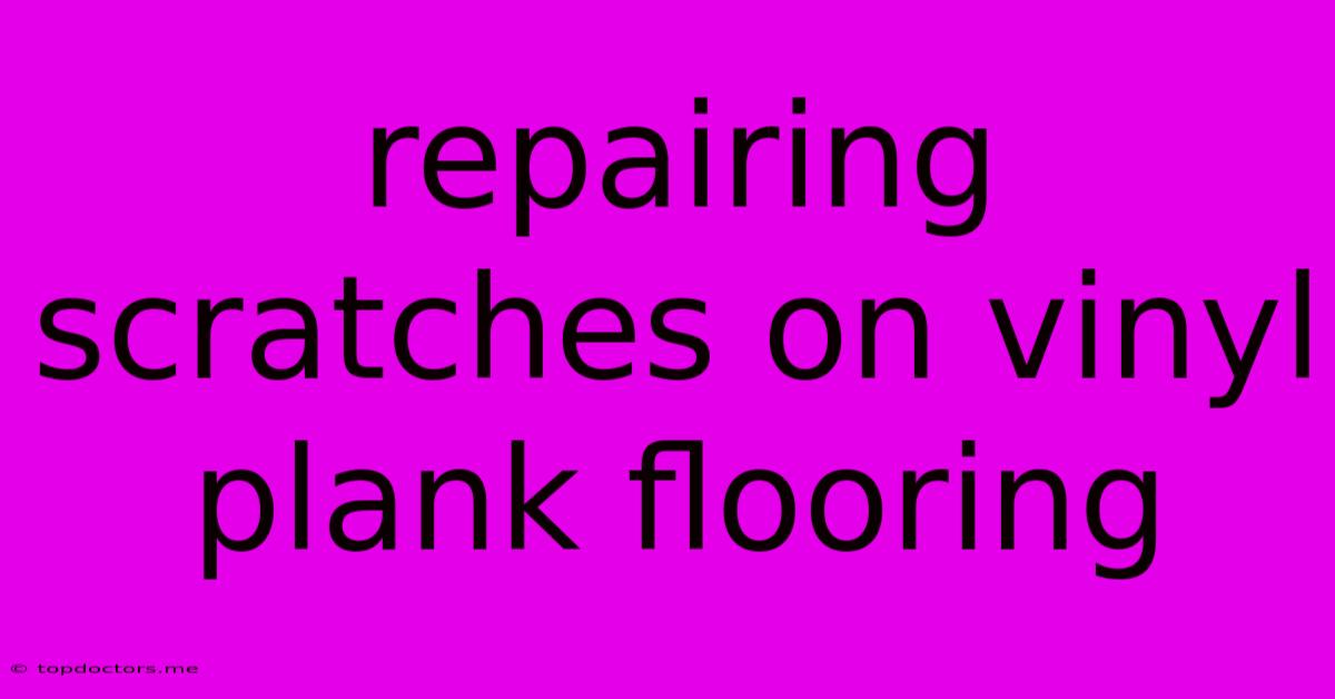 Repairing Scratches On Vinyl Plank Flooring Repairing Scratches On Vinyl Plank Flooring