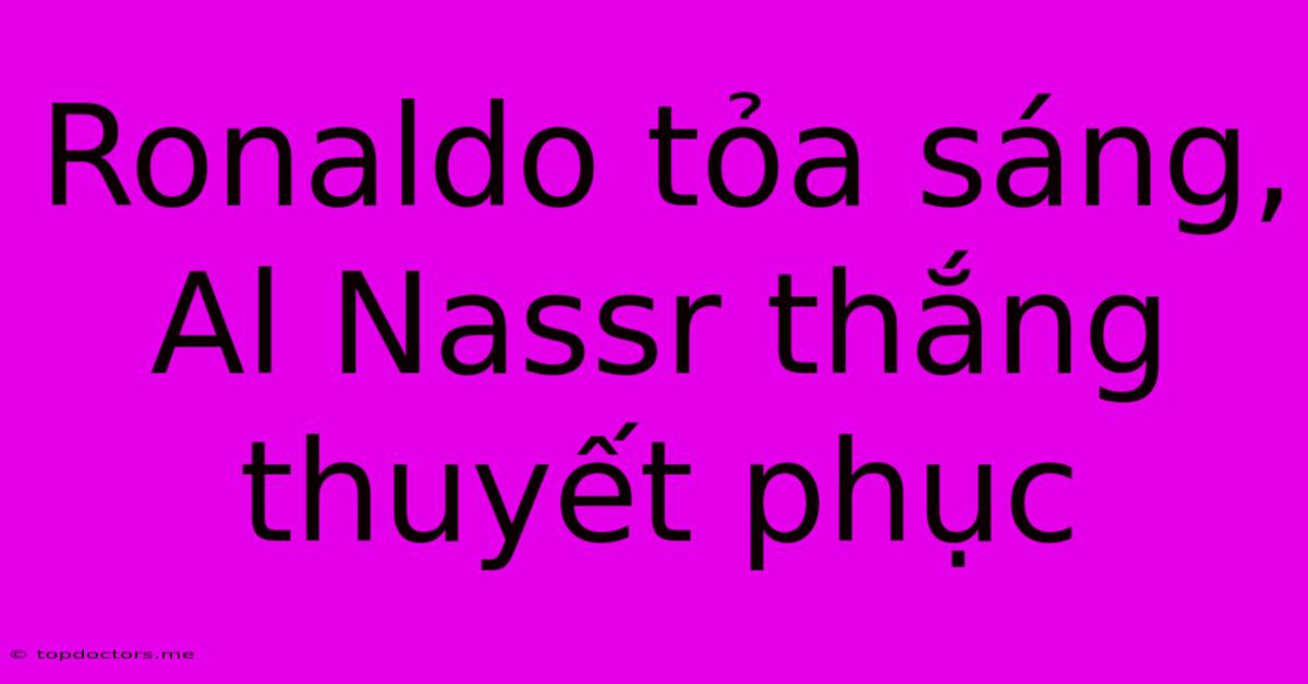 Ronaldo Tỏa Sáng, Al Nassr Thắng Thuyết Phục Ronaldo Tỏa Sáng, Al Nassr Thắng Thuyết Phục