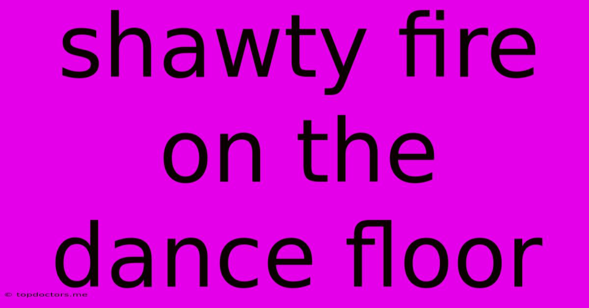 Shawty Fire On The Dance Floor