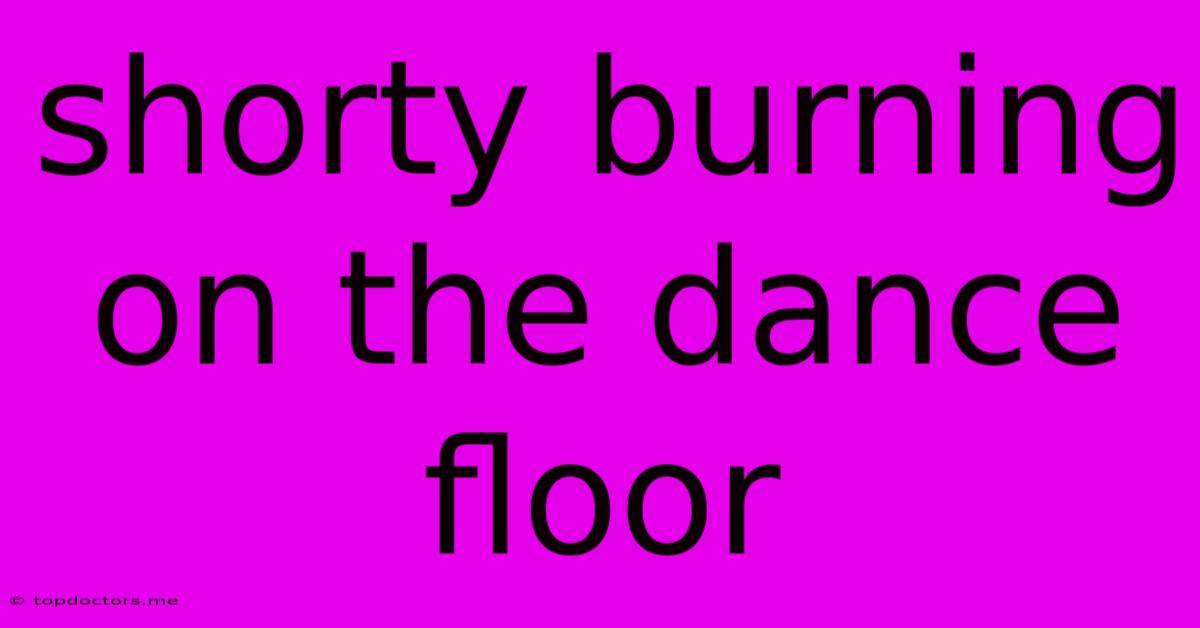 Shorty Burning On The Dance Floor