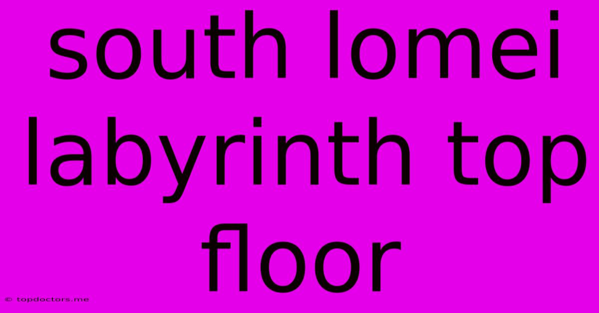 South Lomei Labyrinth Top Floor South Lomei Labyrinth Top Floor