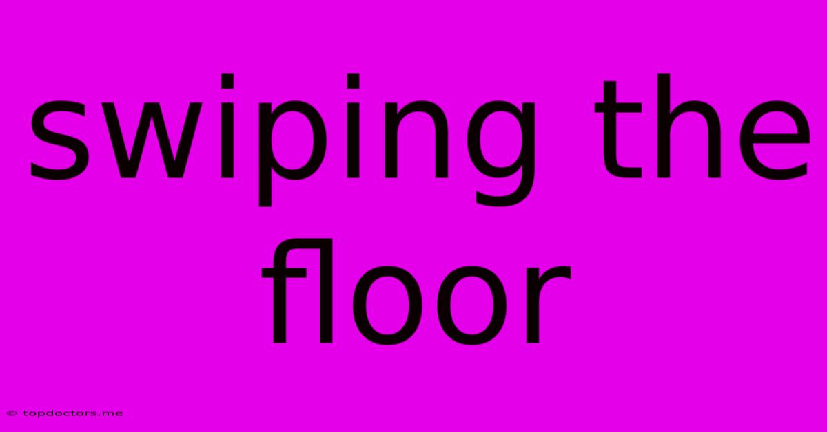 Swiping The Floor Swiping The Floor