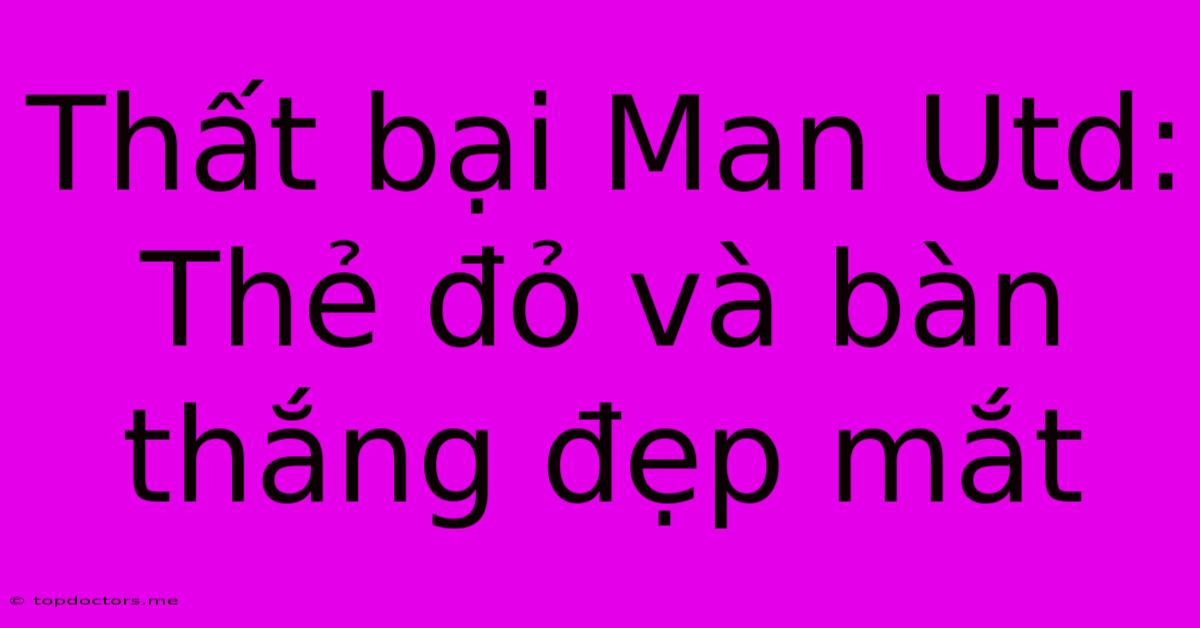 Thất Bại Man Utd: Thẻ Đỏ Và Bàn Thắng Đẹp Mắt Thất Bại Man Utd: Thẻ Đỏ Và Bàn Thắng Đẹp Mắt