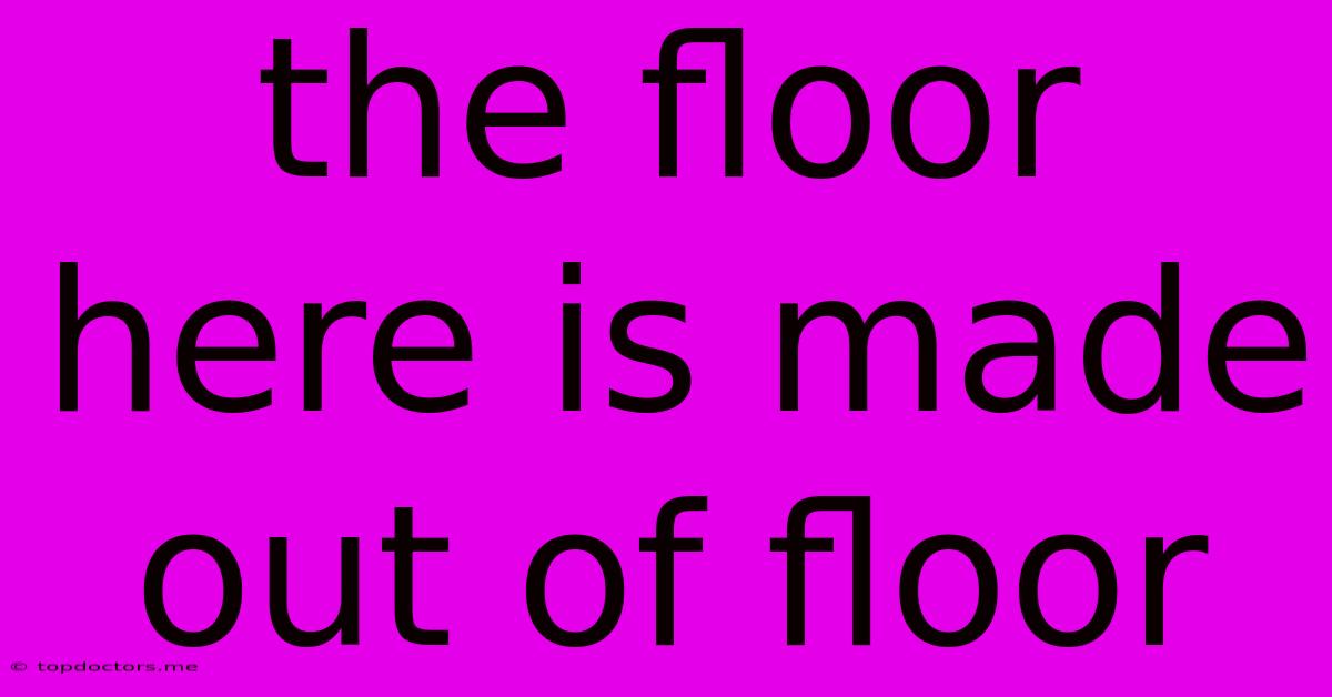 The Floor Here Is Made Out Of Floor