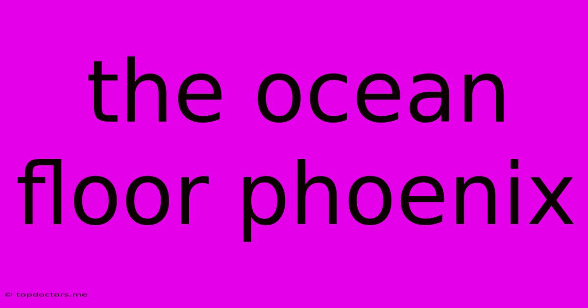 The Ocean Floor Phoenix
