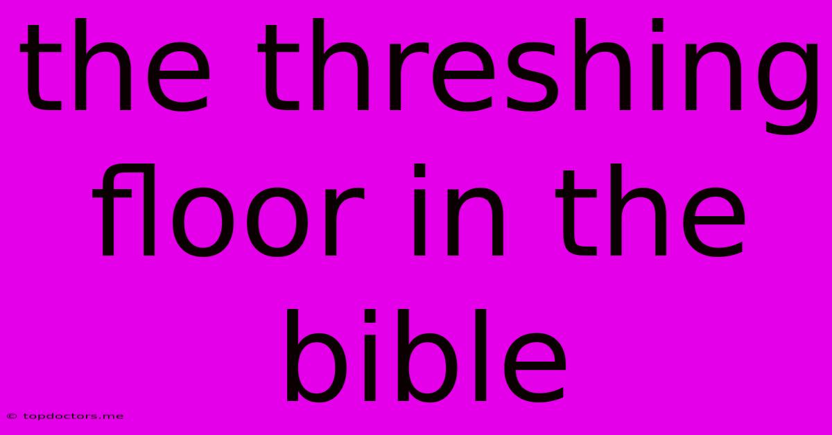 The Threshing Floor In The Bible The Threshing Floor In The Bible