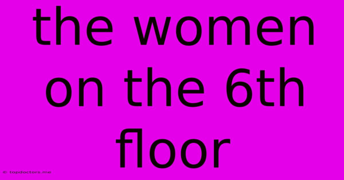 The Women On The 6th Floor The Women On The 6th Floor