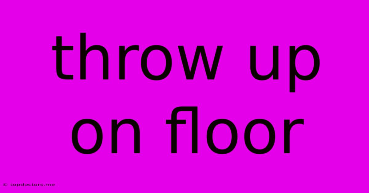 Throw Up On Floor