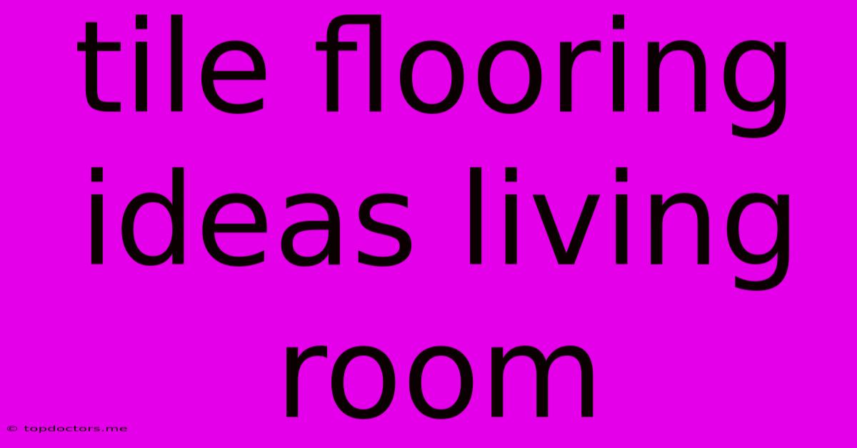 Tile Flooring Ideas Living Room Tile Flooring Ideas Living Room