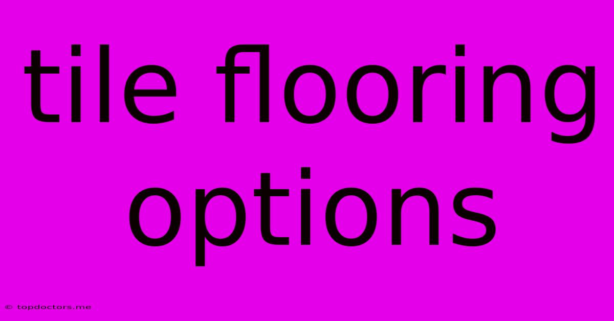 Tile Flooring Options Tile Flooring Options