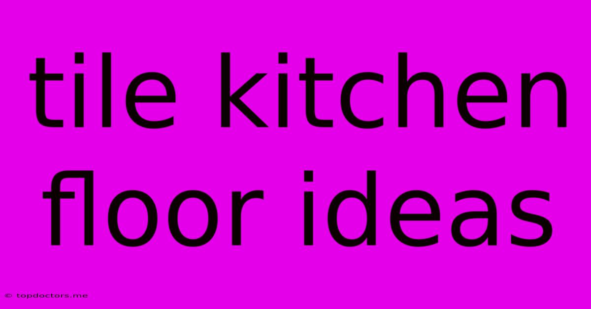 Tile Kitchen Floor Ideas Tile Kitchen Floor Ideas