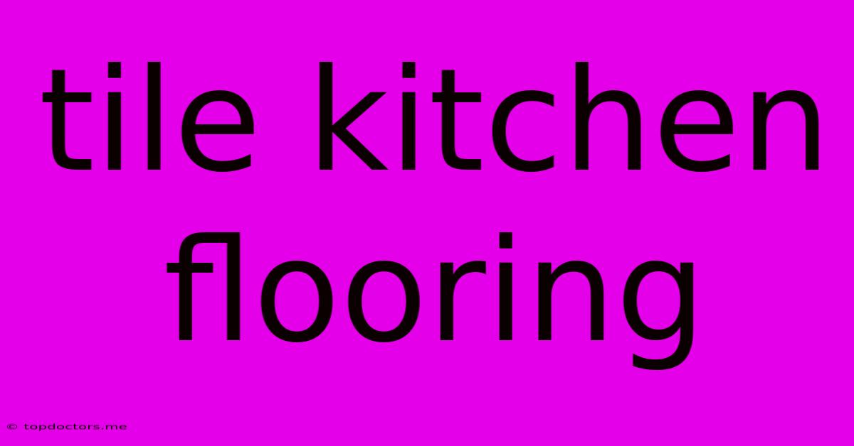 Tile Kitchen Flooring Tile Kitchen Flooring