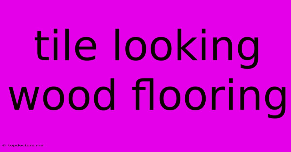 Tile Looking Wood Flooring Tile Looking Wood Flooring