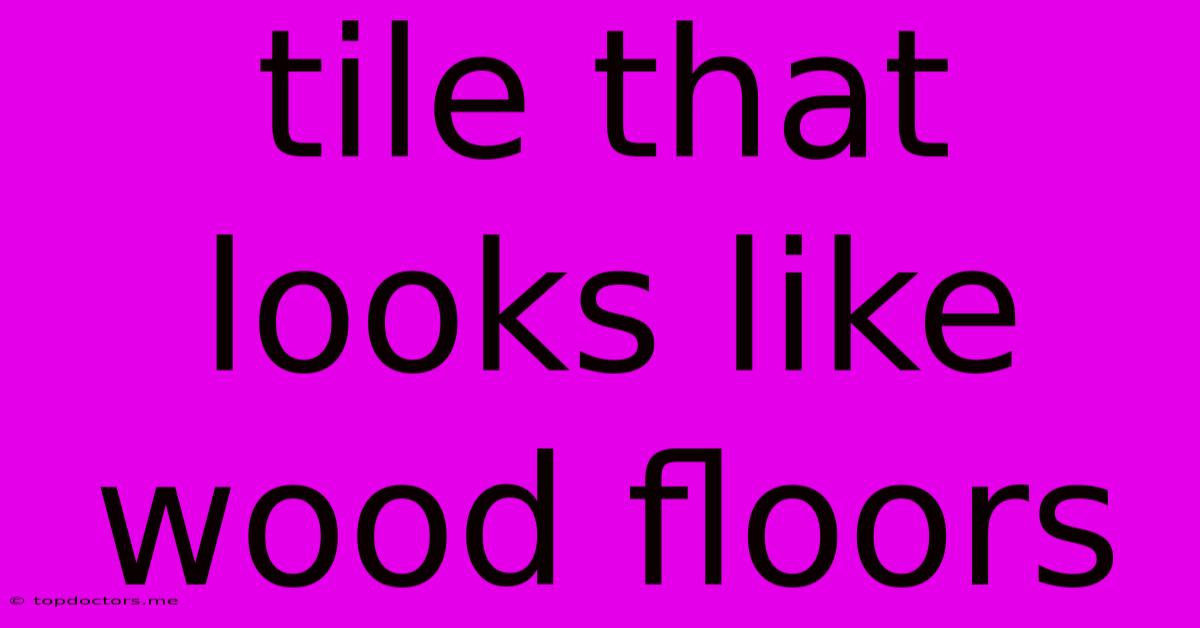 Tile That Looks Like Wood Floors