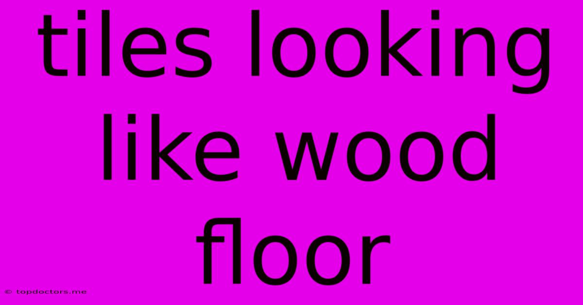 Tiles Looking Like Wood Floor Tiles Looking Like Wood Floor