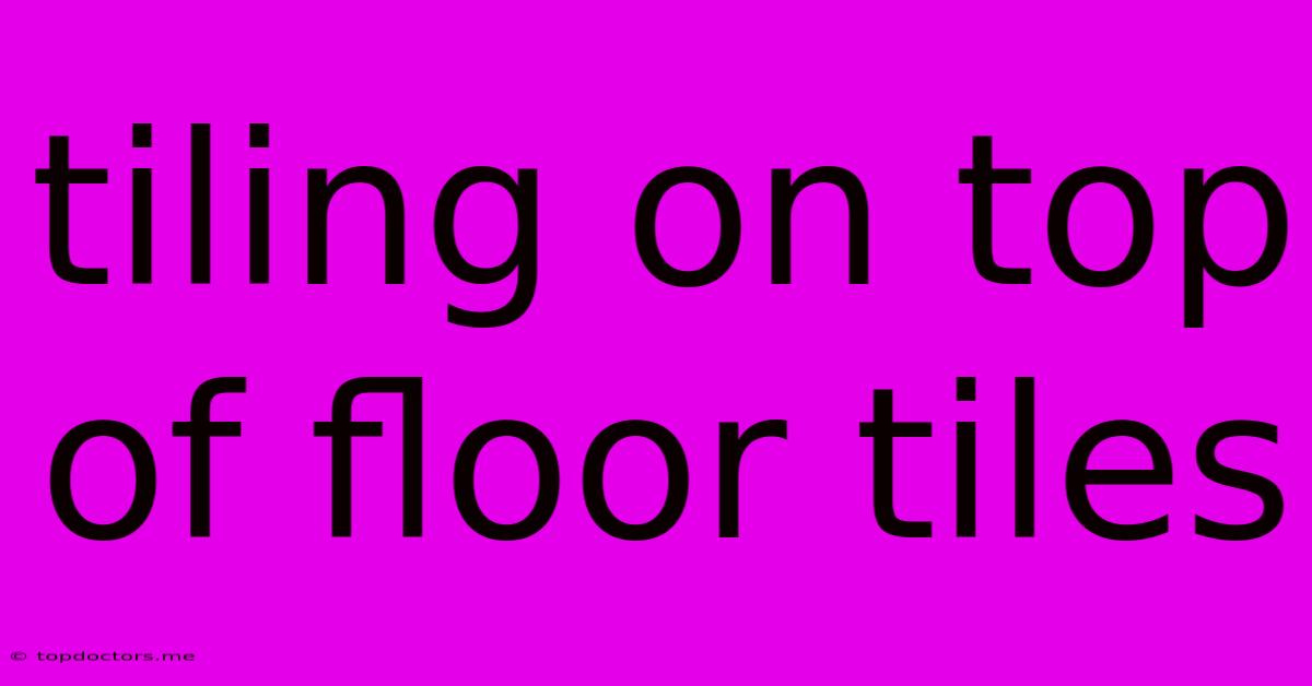 Tiling On Top Of Floor Tiles Tiling On Top Of Floor Tiles