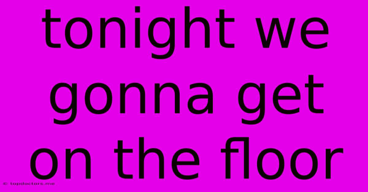 Tonight We Gonna Get On The Floor