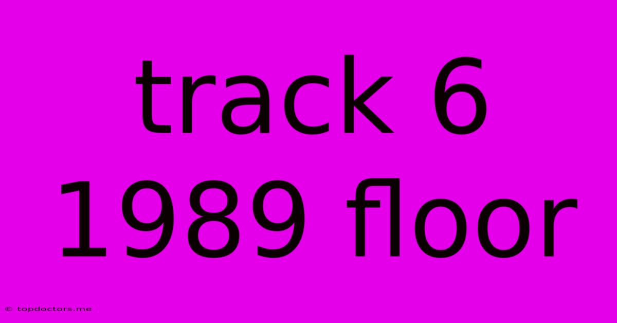 Track 6 1989 Floor Track 6 1989 Floor