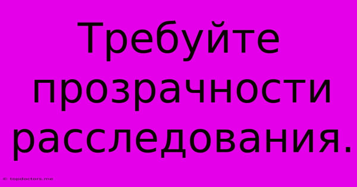 Требуйте Прозрачности Расследования. Требуйте Прозрачности Расследования.