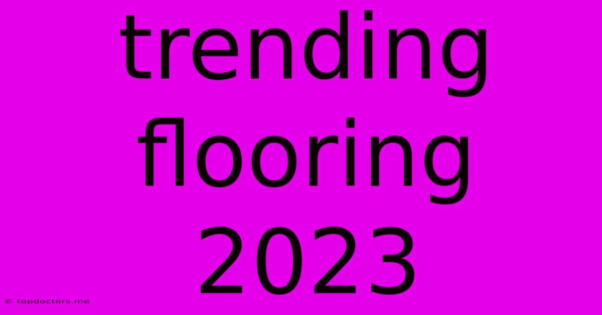 Trending Flooring 2023 Trending Flooring 2023