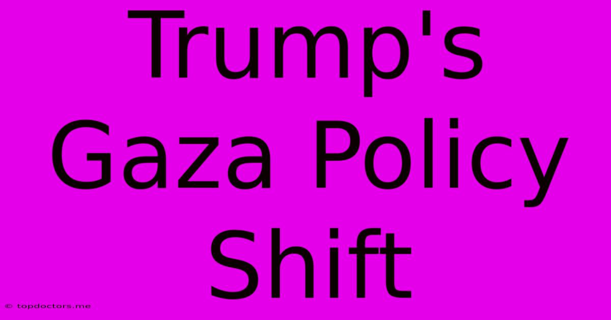 Trump's Gaza Policy Shift Trump's Gaza Policy Shift