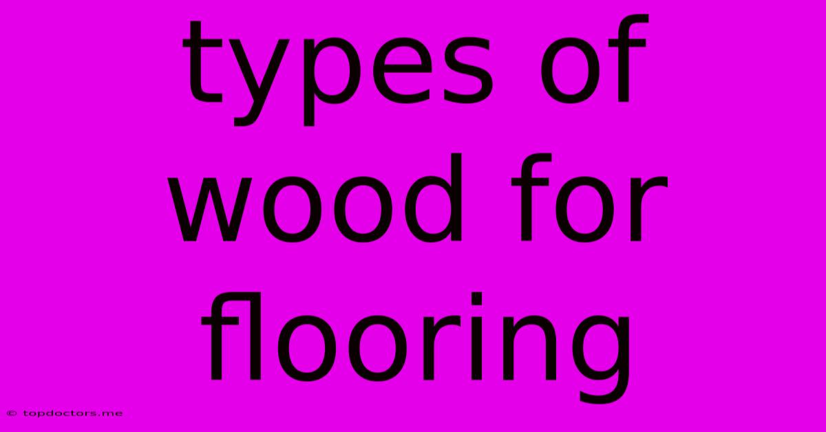 Types Of Wood For Flooring Types Of Wood For Flooring
