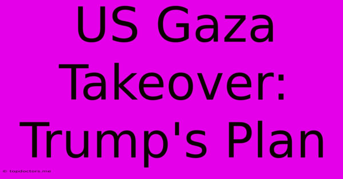 US Gaza Takeover: Trump's Plan US Gaza Takeover: Trump's Plan