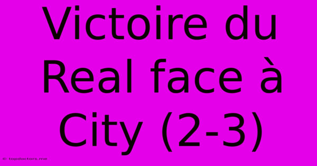 Victoire Du Real Face À City (2-3) Victoire Du Real Face À City (2-3)