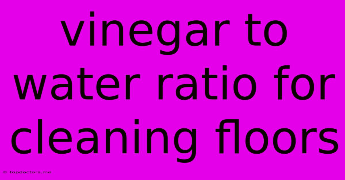 Vinegar To Water Ratio For Cleaning Floors
