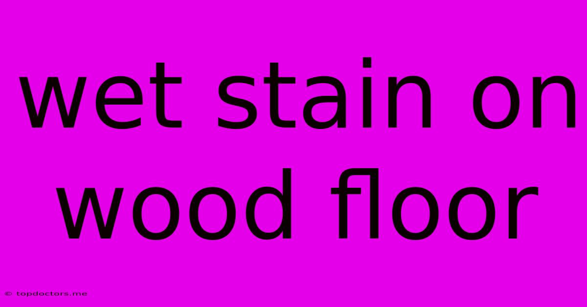 Wet Stain On Wood Floor