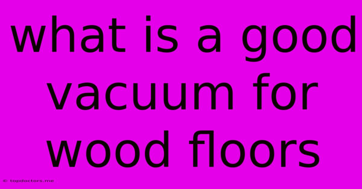 What Is A Good Vacuum For Wood Floors What Is A Good Vacuum For Wood Floors