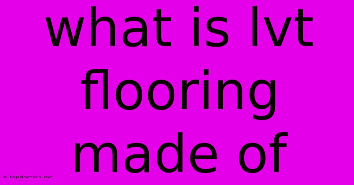 What Is Lvt Flooring Made Of What Is Lvt Flooring Made Of