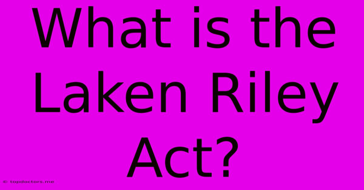 What Is The Laken Riley Act? What Is The Laken Riley Act?