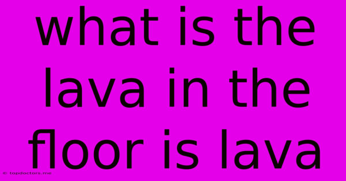 What Is The Lava In The Floor Is Lava What Is The Lava In The Floor Is Lava