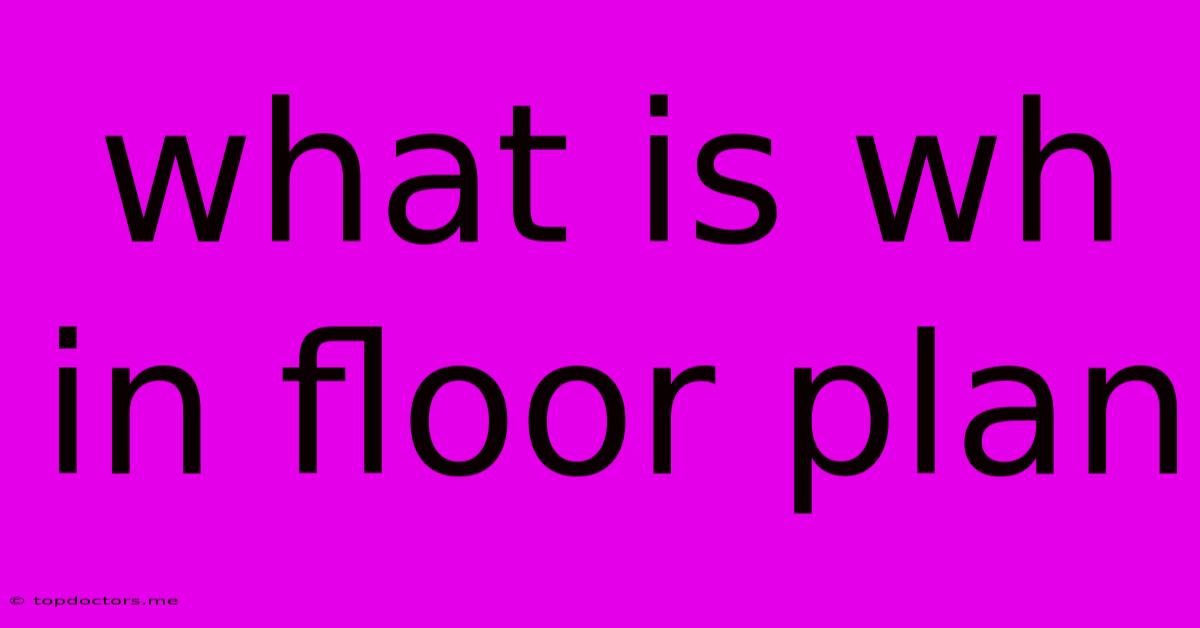 What Is Wh In Floor Plan