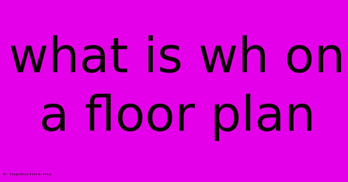 What Is Wh On A Floor Plan