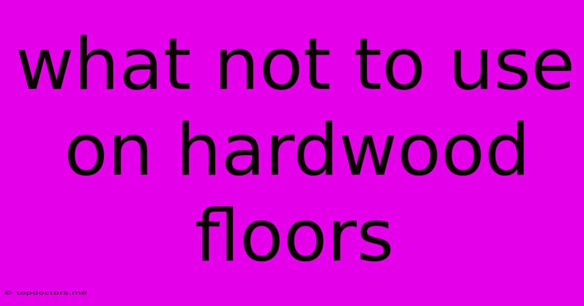 What Not To Use On Hardwood Floors What Not To Use On Hardwood Floors