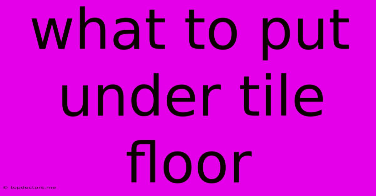 What To Put Under Tile Floor What To Put Under Tile Floor