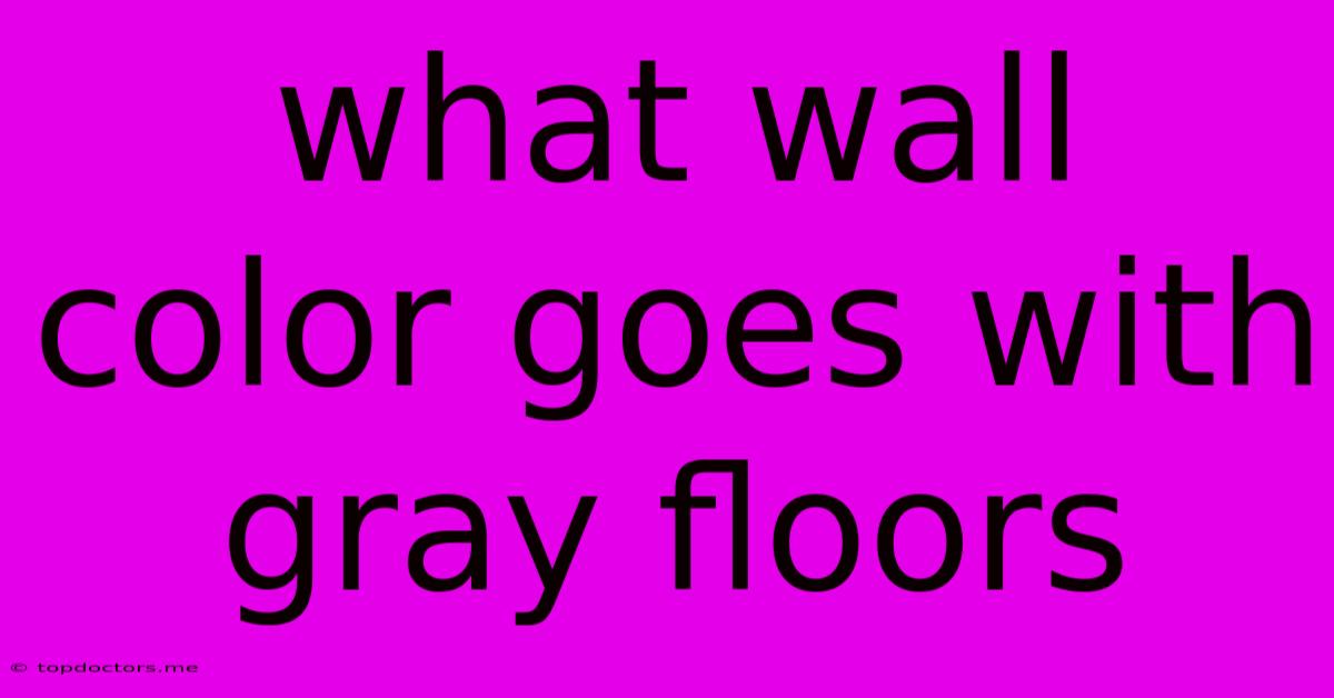 What Wall Color Goes With Gray Floors What Wall Color Goes With Gray Floors